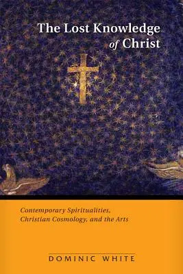 Cunoașterea pierdută a lui Hristos: Contemporary Spiritualities, Christian Cosmology, and the Arts - The Lost Knowledge of Christ: Contemporary Spiritualities, Christian Cosmology, and the Arts