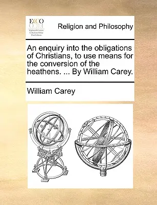 O anchetă cu privire la obligațiile creștinilor de a folosi mijloace pentru convertirea păgânilor. ... de William Carey. - An Enquiry Into the Obligations of Christians, to Use Means for the Conversion of the Heathens. ... by William Carey.