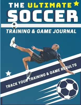 The Ultimate Soccer Training and Game Journal: Record and Track Your Training Game and Season Performance: Perfect pentru copii și adolescenți: 8,5 x 11 inch - The Ultimate Soccer Training and Game Journal: Record and Track Your Training Game and Season Performance: Perfect for Kids and Teen's: 8.5 x 11-inch