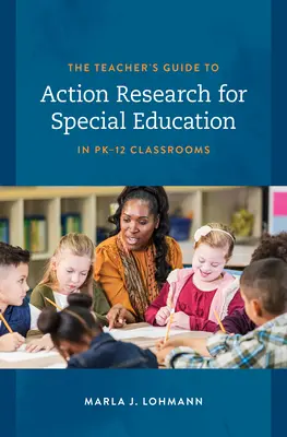 The Teacher's Guide to Action Research for Special Education in Pk-12 Classrooms
