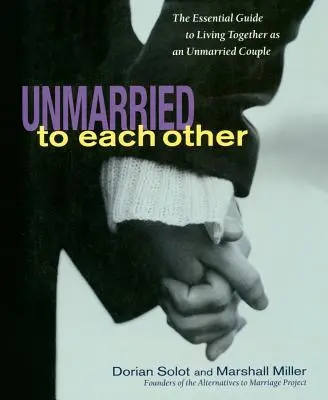 Necăsătoriți unul cu celălalt: Ghidul esențial pentru a trăi împreună și a rămâne împreună - Unmarried to Each Other: The Essential Guide to Living Together and Staying Together