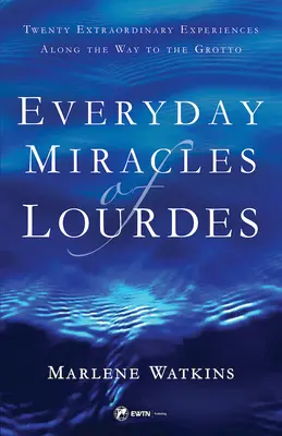 Miracolele cotidiene de la Lourdes: Douăzeci de experiențe extraordinare de-a lungul drumului spre Grotă - Everyday Miracles of Lourdes: Twenty Extraordinary Experiences Along the Way to the Grotto