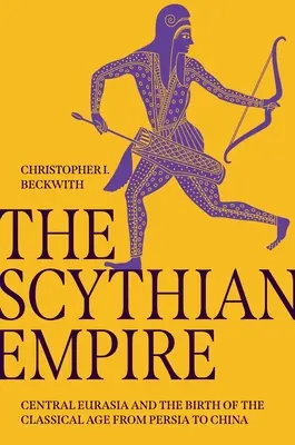 Imperiul Scythian: Eurasia Centrală și Nașterea Epocii Clasice din Persia până în China - The Scythian Empire: Central Eurasia and the Birth of the Classical Age from Persia to China