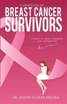 Cronici ale supraviețuitoarelor cancerului de sân: Povești de speranță, putere și inspirație - Chronicles Of Breast Cancer Survivors: Stories of Hope, Strength and Inspiration