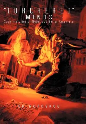 Minți incendiate: Istoriile de caz ale piromanilor în serie notorii - Torchered Minds: Case Histories of Notorious Serial Arsonists