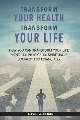 Transformă-ți sănătatea... Transformă-ți viața: Cum îți poți TRANSFORMA viața mental, fizic, spiritual, social și financiar - Transform Your Health... Transform Your Life: How you can TRANSFORM your life mentally, physically, spiritually, socially, and financially