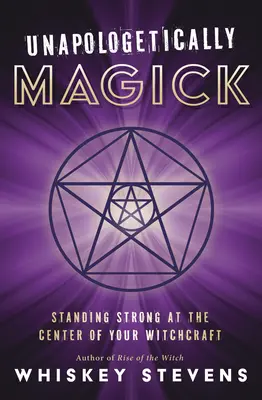 Magick fără scuze: Rămâi puternică în centrul vrăjitoriei tale - Unapologetically Magick: Standing Strong at the Center of Your Witchcraft