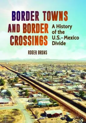 Orașe de frontieră și treceri de frontieră: O istorie a graniței dintre SUA și Mexic: A History of the U.S.-Mexico Divide - Border Towns and Border Crossings: A History of the U.S.-Mexico Divide