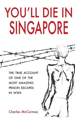 Vei muri în Singapore: Adevărata relatare a uneia dintre cele mai uimitoare evadări din închisoare în cel de-al Doilea Război Mondial - You'll Die in Singapore: The True Account of One of the Most Amazing Prison Escapes in WWII