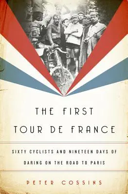 Primul Tur al Franței: Șaizeci de cicliști și nouăsprezece zile de îndrăzneală pe drumul spre Paris - The First Tour de France: Sixty Cyclists and Nineteen Days of Daring on the Road to Paris