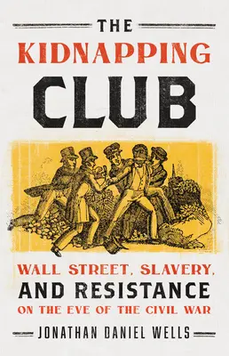 The Kidnapping Club: Wall Street, sclavia și rezistența în ajunul Războiului Civil (Wall Street, Slavery, and Resistance on the Eve of the Civil War) - The Kidnapping Club: Wall Street, Slavery, and Resistance on the Eve of the Civil War