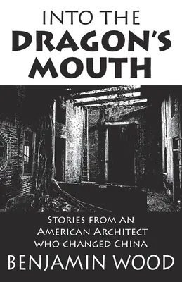 Into The Dragon's Mouth: Povești de la un arhitect american care a schimbat China - Into The Dragon's Mouth: Stories from an American Architect who changed China