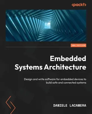 Embedded Systems Architecture - Ediția a doua: Proiectați și scrieți software pentru dispozitive integrate pentru a construi sisteme sigure și conectate - Embedded Systems Architecture - Second Edition: Design and write software for embedded devices to build safe and connected systems
