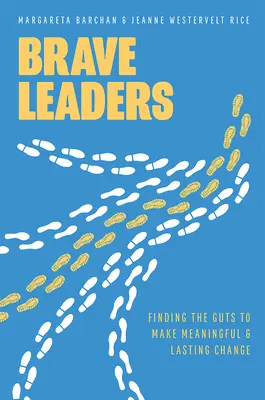 Brave Leaders: Finding the Guts to Make Meaningful & Lasting Change (Găsirea curajului de a face schimbări semnificative și durabile) - Brave Leaders: Finding the Guts to Make Meaningful & Lasting Change