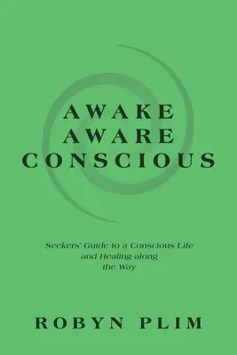 Awake-Aware-Conscious: Seekers' Guide to a Conscious Life and Healing Along the Way