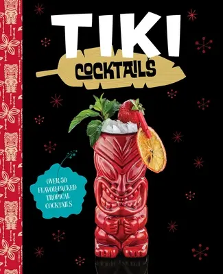 Cocteiluri Tiki: Peste 50 de cocktailuri tropicale moderne - Tiki Cocktails: Over 50 Modern Tropical Cocktails