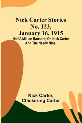 Nick Carter Stories No. 123, 16 ianuarie 1915: O jumătate de milion de răscumpărare; sau, Nick Carter și cei nouă nevoiași. - Nick Carter Stories No. 123, January 16, 1915: Half a million ransom; or, Nick Carter and the needy nine.