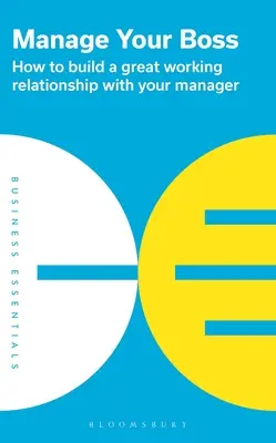 Gestionează-ți șeful: Cum să construiești o relație de lucru excelentă cu managerul tău - Manage Your Boss: How to Build a Great Working Relationship with Your Manager