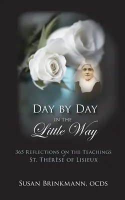 Zi de zi în calea cea mică: 365 de reflecții asupra învățăturilor Sfintei Tereza de Lisieux - Day by Day in the Little Way: 365 Reflections on the Teachings of St.Therese of Lisieux