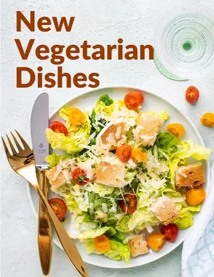 Mâncăruri vegetariene noi: Rețete pe bază vegetariană cu instrucțiuni pas cu pas - New Vegetarian Dishes: Vegetarian Based Recipes With Step by Step Instructions
