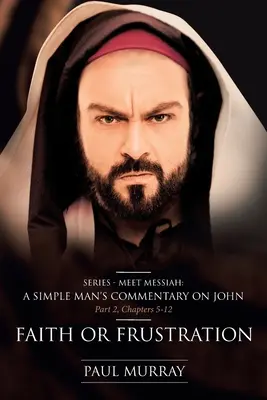 Credință sau frustrare: Serie - Faceți cunoștință cu Mesia: Comentariul unui om simplu despre Ioan Partea 2, capitolele 5-12 - Faith or Frustration: Series - Meet Messiah: A Simple Man's Commentary on John Part 2, Chapters 5-12