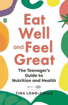 Mănâncă bine și simte-te minunat: Ghidul adolescentului pentru nutriție și sănătate - Eat Well and Feel Great: The Teenager's Guide to Nutrition and Health