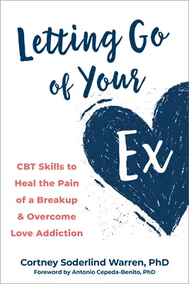 Letting Go of Your Ex: Abilități CBT pentru a vindeca durerea unei despărțiri și a depăși dependența de dragoste - Letting Go of Your Ex: CBT Skills to Heal the Pain of a Breakup and Overcome Love Addiction