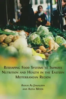 Remodelarea sistemelor alimentare în vederea îmbunătățirii nutriției și sănătății în regiunea Mediteranei de Est - Reshaping Food Systems to improve Nutrition and Health in the Eastern Mediterranean Region