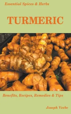 Condimente și ierburi esențiale: Turmeric: Condimentul minune cu multe beneficii pentru sănătate. Rețete incluse - Essential Spices and Herbs: Turmeric: The Wonder Spice with Many Health Benefits. Recipes Included