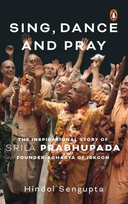 Cântă, dansează și roagă-te: Povestea plină de inspirație a lui Srila Prabhupada Fondatorul-Acharya al Iskcon - Sing, Dance and Pray: The Inspirational Story of Srila Prabhupada Founder-Acharya of Iskcon