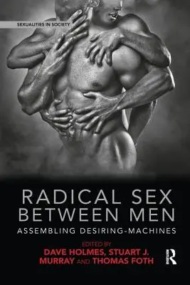 Sex radical între bărbați: Asamblarea mașinilor dorinței - Radical Sex Between Men: Assembling Desiring-Machines