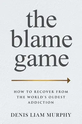 Jocul blamului: Cum să te recuperezi din cea mai veche dependență din lume - The Blame Game: How to Recover from the World's Oldest Addiction