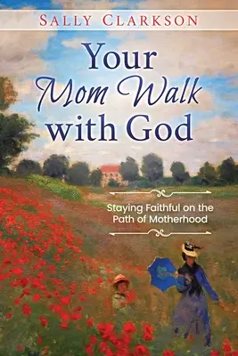 Mersul mamei tale cu Dumnezeu: Rămâneți credincioși pe calea maternității - Your Mom Walk with God: Staying Faithful on the Path of Motherhood