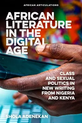 Literatura africană în era digitală: Clasa și politica sexuală în noile scrieri din Nigeria și Kenya - African Literature in the Digital Age: Class and Sexual Politics in New Writing from Nigeria and Kenya