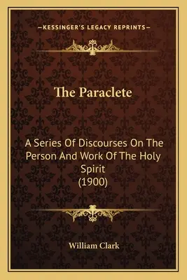 Paraclisul: O serie de discursuri despre persoana și lucrarea Duhului Sfânt (1900) - The Paraclete: A Series of Discourses on the Person and Work of the Holy Spirit (1900)