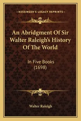Un rezumat al Istoriei lumii de Sir Walter Raleigh: În cinci cărți (1698) - An Abridgment Of Sir Walter Raleigh's History Of The World: In Five Books (1698)