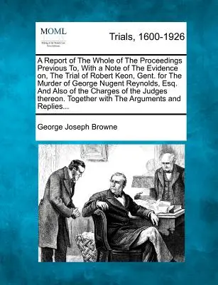 Un raport al tuturor procedurilor anterioare procesului lui Robert Keon, Gent. pentru uciderea lui George Nugent, cu o notă a dovezilor din cadrul acestuia - A Report of the Whole of the Proceedings Previous To, with a Note of the Evidence On, the Trial of Robert Keon, Gent. for the Murder of George Nugent