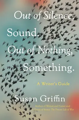 Out of Silence, Sound. Din nimic, ceva.: Un ghid al scriitorului - Out of Silence, Sound. Out of Nothing, Something.: A Writers Guide