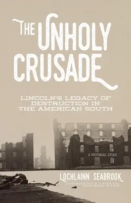 Cruciada profană: Moștenirea de distrugere a lui Lincoln în Sudul Americii - The Unholy Crusade: Lincoln's Legacy of Destruction in the American South