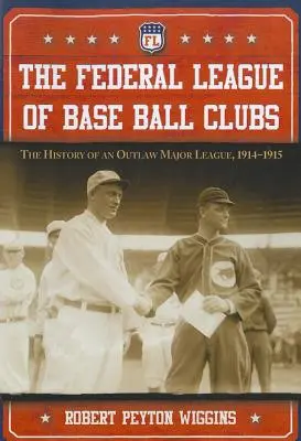 The Federal League of Base Ball Clubs: The History of an Outlaw Major League, 1914-1915