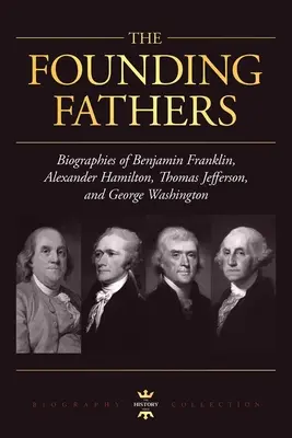 George Washington, Alexander Hamilton, Thomas Jefferson și Benjamin Franklin: Părinții fondatori. Colecția Biografii - George Washington, Alexander Hamilton, Thomas Jefferson, and Benjamin Franklin: The Founding Fathers. The Biography Collection