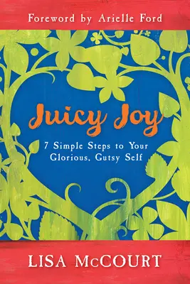 Juicy Joy: 7 pași simpli către sinele tău glorios și curajos - Juicy Joy: 7 Simple Steps to Your Glorious, Gutsy Self