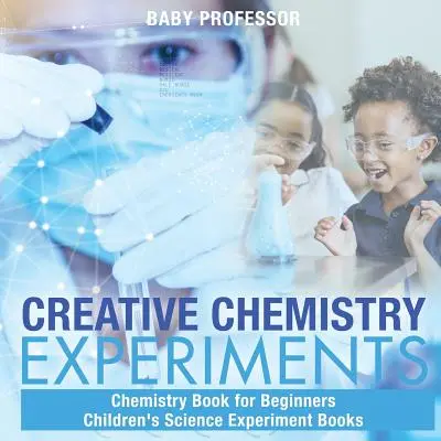 Experimente creative de chimie - Carte de chimie pentru începători Cărți de experimente științifice pentru copii - Creative Chemistry Experiments - Chemistry Book for Beginners Children's Science Experiment Books