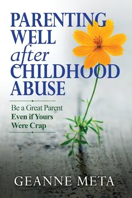 Parenting Well After Childhood Abuse: Fii un părinte grozav chiar dacă ai tăi au fost de rahat - Parenting Well After Childhood Abuse: Be a Great Parent Even if Yours Were Crap