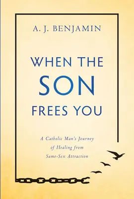 When the Son Frees You: Călătoria de vindecare a unui bărbat catolic de atracția față de persoane de același sex - When the Son Frees You: A Catholic Man's Journey of Healing from Same-Sex Attraction