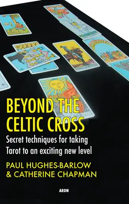 Dincolo de crucea celtică: Tehnici secrete pentru ducerea tarotului la un nou nivel incitant - Beyond the Celtic Cross: Secret Techniques for Taking Tarot to an Exciting New Level