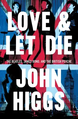 Love and Let Die: James Bond, Beatles și psihicul britanic - Love and Let Die: James Bond, the Beatles, and the British Psyche