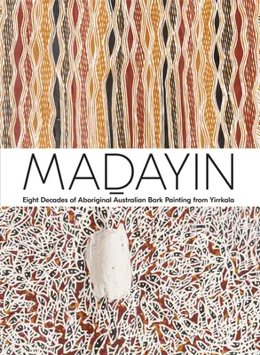 Madayin: Opt decenii de pictură aborigenă australiană pe scoarță din Yirrkala - Madayin: Eight Decades of Aboriginal Australian Bark Painting from Yirrkala
