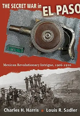 Războiul secret din El Paso: Intrigă revoluționară mexicană, 1906-1920 - The Secret War in El Paso: Mexican Revolutionary Intrigue, 1906-1920