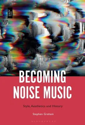 Devenirea muzicii zgomotoase: Stil, estetică și istorie - Becoming Noise Music: Style, Aesthetics, and History